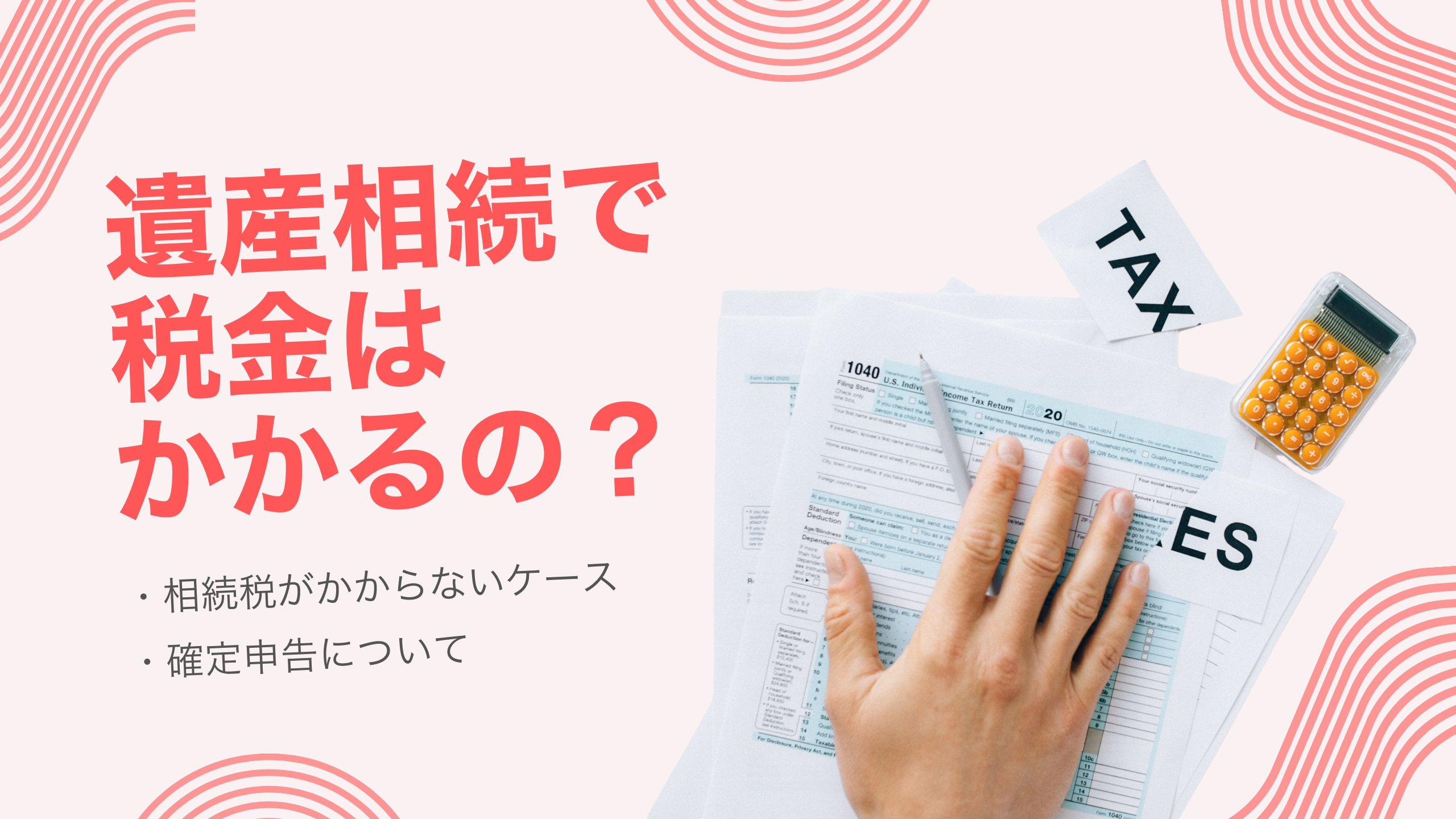 遺産相続で税金はかかるの？相続税がかからないケースや確定申告について解説